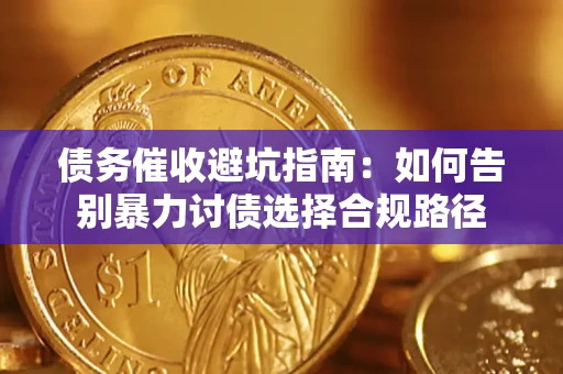 武汉债务催收避坑指南：如何告别暴力讨债选择合规路径