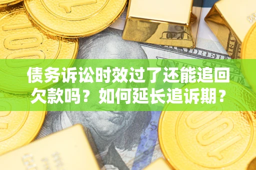 武汉债务诉讼时效过了还能追回欠款吗？如何延长追诉期？