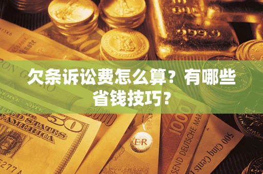 武汉欠条诉讼费怎么算？有哪些省钱技巧？