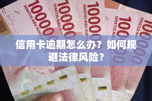 武汉信用卡逾期怎么办？如何规避法律风险？