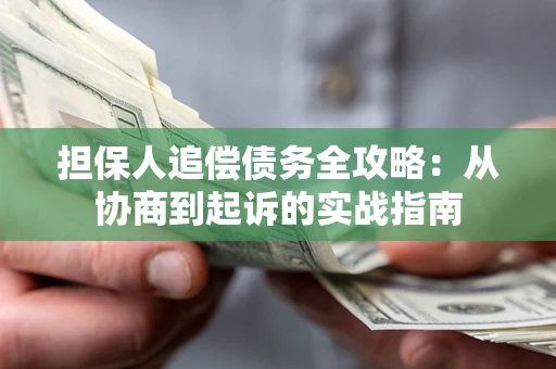 武汉担保人追偿债务全攻略:从协商到起诉的实战指南 武汉担保人追偿债务全攻略:从协商到起诉的实战指南