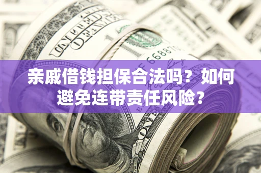 武汉亲戚借钱担保合法吗？如何避免连带责任风险？