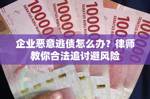 武汉企业恶意逃债怎么办？律师教你合法追讨避风险
