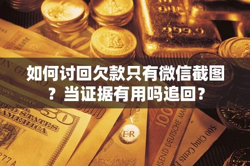 武汉如何讨回欠款只有微信截图？当证据有用吗追回？