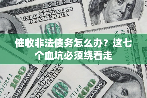 武汉催收非法债务怎么办？这七个血坑必须绕着走
