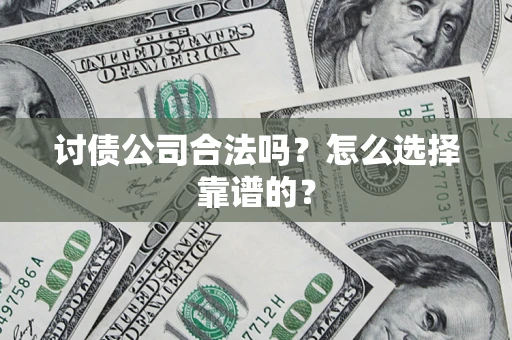 武汉讨债公司合法吗？怎么选择靠谱的？