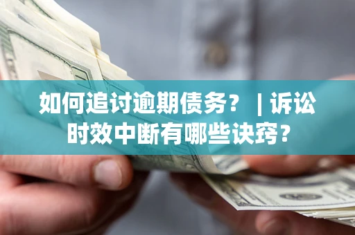 武汉如何追讨逾期债务？ | 诉讼时效中断有哪些诀窍？