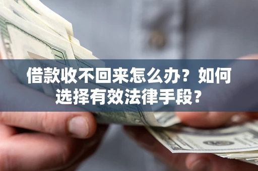 武汉借款收不回来怎么办？如何选择有效法律手段？
