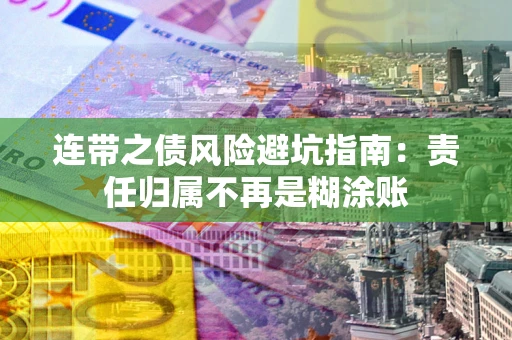武汉连带之债风险避坑指南：责任归属不再是糊涂账