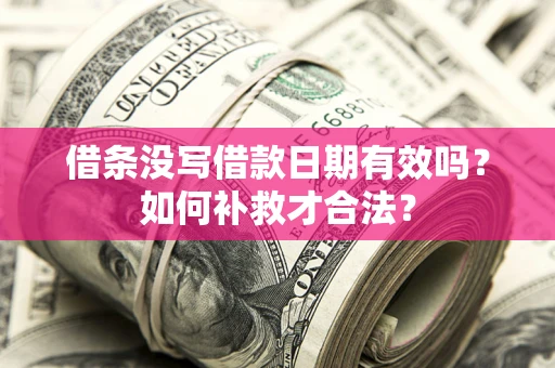 武汉借条没写借款日期有效吗？如何补救才合法？