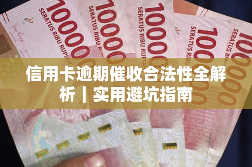 武汉信用卡逾期催收合法性全解析｜实用避坑指南