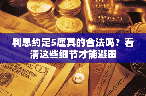 武汉利息约定5厘真的合法吗？看清这些细节才能避雷