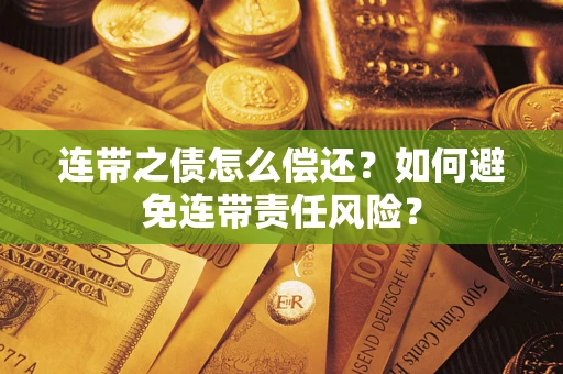 武汉连带之债怎么偿还？如何避免连带责任风险？