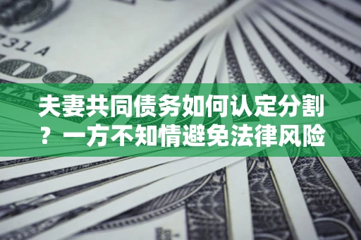 武汉夫妻共同债务如何认定分割？一方不知情避免法律风险必看！